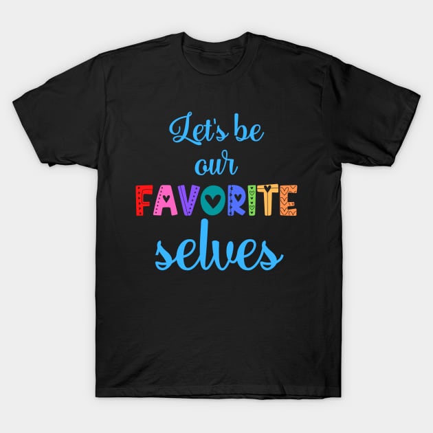 Let's Be Our Favorite Selves T-Shirt by nathalieaynie